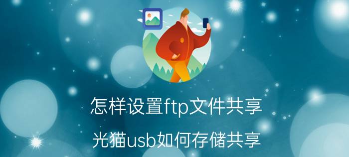 怎样设置ftp文件共享 光猫usb如何存储共享？